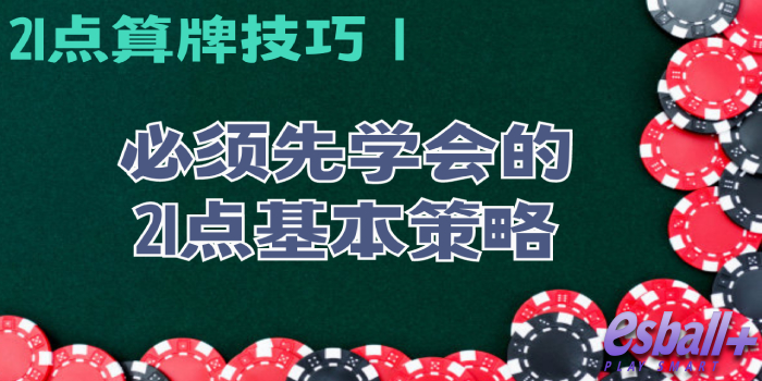 21点算牌技巧 1：必须先学会的21点基本策略